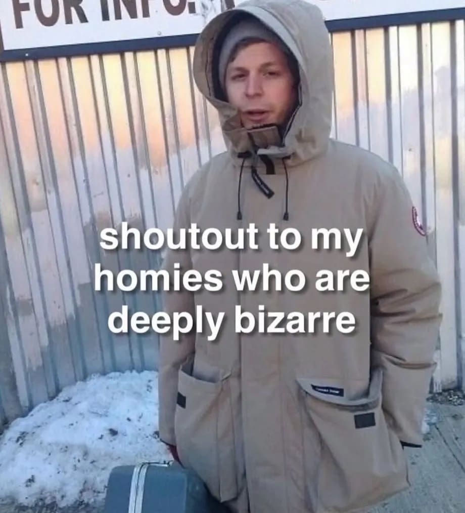 shoutout to my homies who are deeply bizarre
