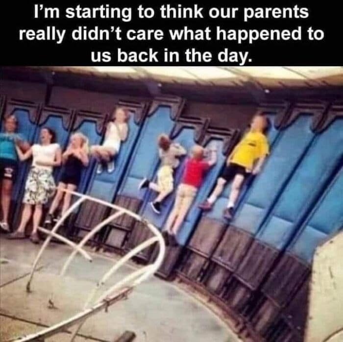 I'm starting to think our parents really didn't care what happened to us back in the day.