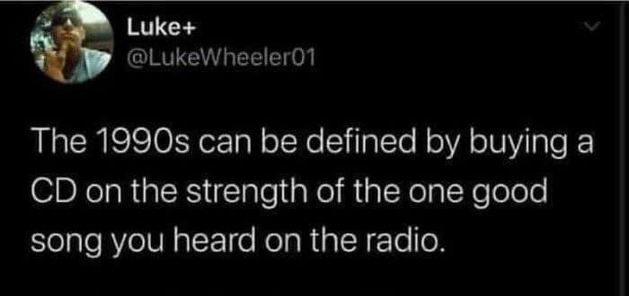 The 1990s can be defined by buying a CD on the strength of the one good song you heard on the radio