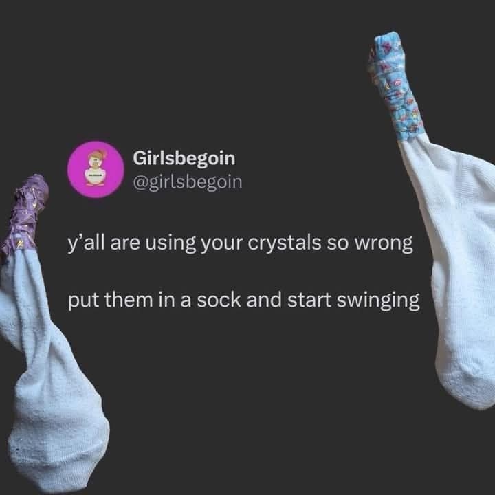 Girlsbegoin @girlsbegoin y'all are using your crystals so wrong put them in a sock and start swinging