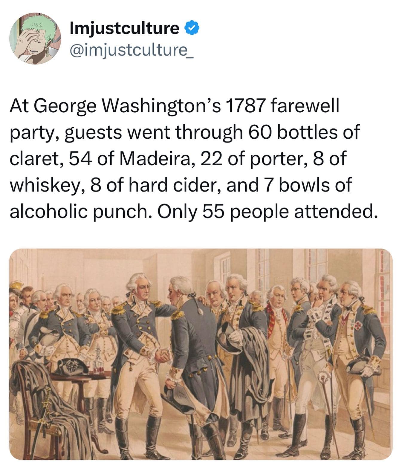 Imjustculture & @imjustculture_ At George Washington's 1787 farewell party, guests went through 60 bottles of claret, 54 of Madeira, 22 of porter, 8 of whiskey, 8 of hard cider, and 7 bowls of alcoholic punch. Only 55 people attended.