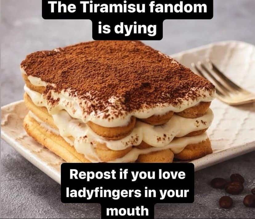 The Tiramisu fandom is dying Repost if you love ladyfingers in your mouth