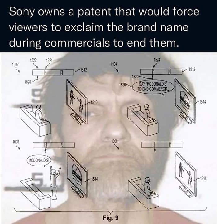 Sony owns a patent that would force viewers to exclaim the brand name during commercials to end them. 1522 1524 - 1512 - 1512 1520 1526 SAY 'MCDONALD'S" TO END COMMERCIAL - 1510 - 1514 1506 1508 MCDONALD'S! - 1514 1510 Fig. 9