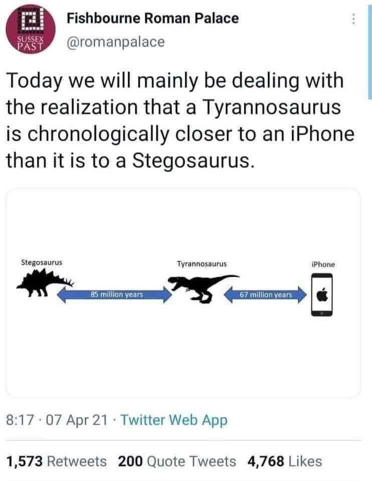 Today we will mainly be dealing with the realization that a Tyrannosaurus is chronologically closer to an iPhone than it is to a Stegosaurus.