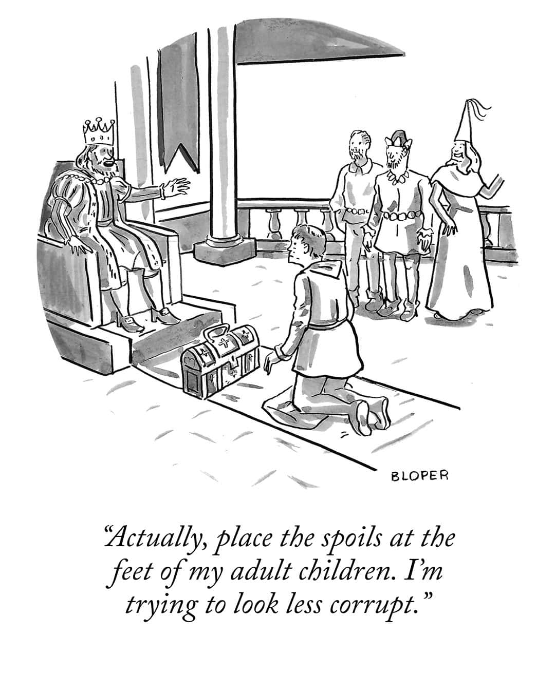 "Actually, place the spoils at the feet of my adult children. I'm trying to look less corrupt."