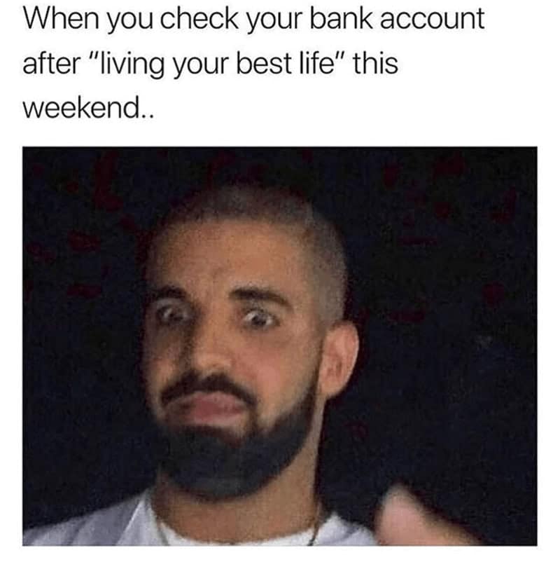 When you check your bank account after "living your best life" this weekend..