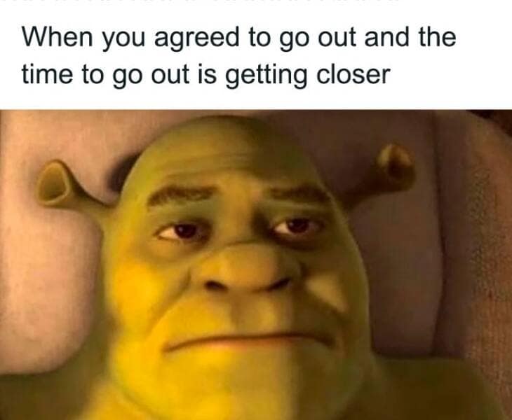 When you agreed to go out and the time to go out is getting closer