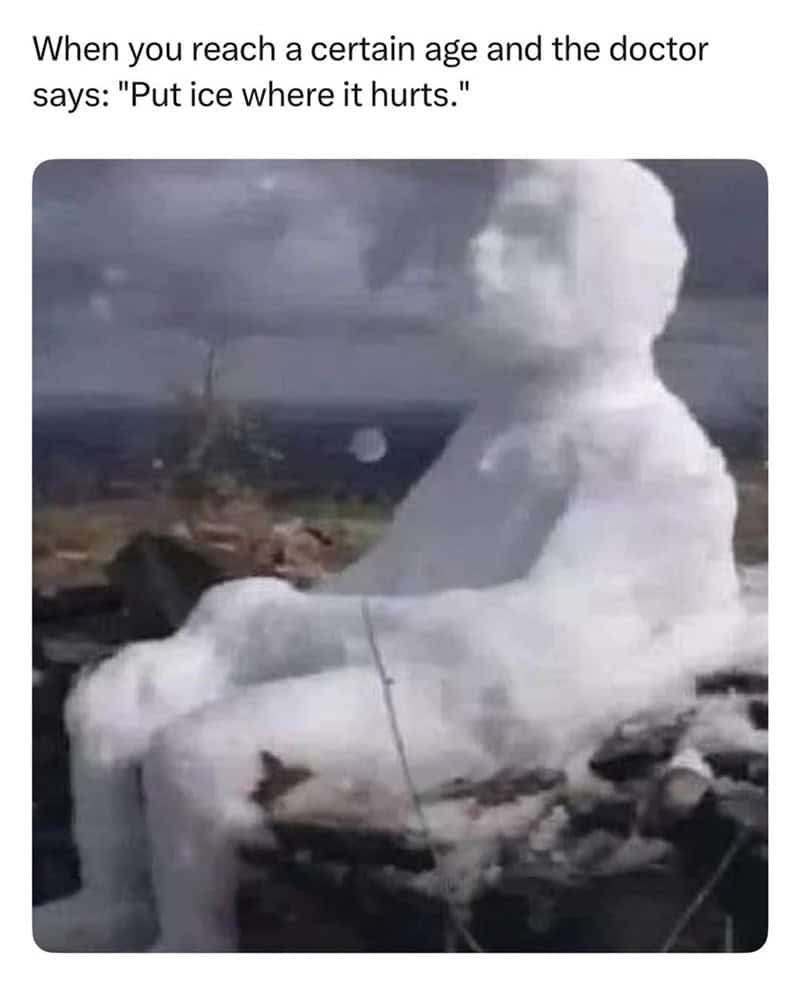 When you reach a certain age and the doctor says: "Put ice where it hurts."