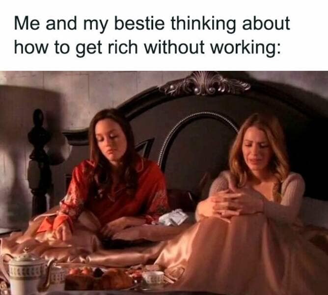A meme of two women on a bed, plotting how to get rich without working.