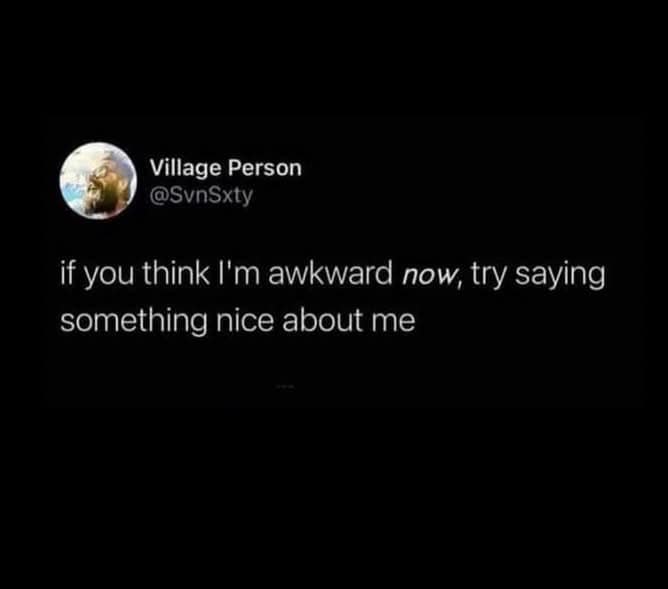 Tweet from @SvnSxty that says, “If you think I’m awkward now, try saying something nice about me.”