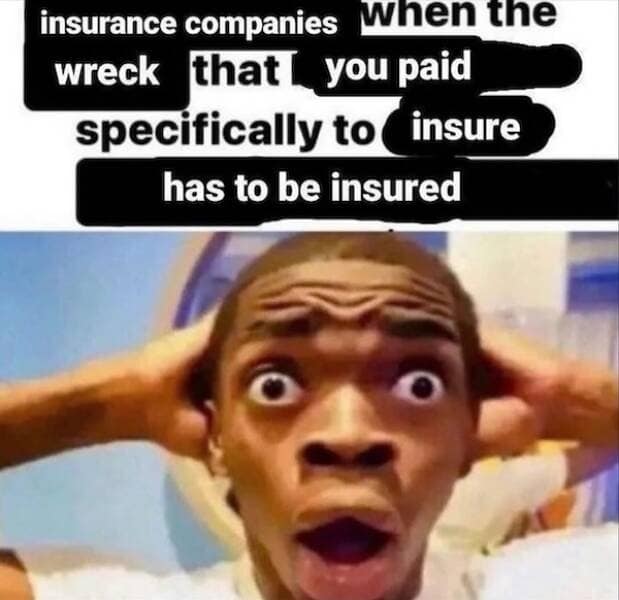 Shocked man clutching his head beneath redacted text about insurance companies reacting when the wreck you paid to insure actually needs insured—peak classic memes formatting.