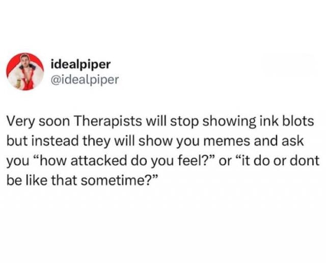 Tweet jokes that therapists will replace inkblots with memes and ask “how attacked do you feel?”
