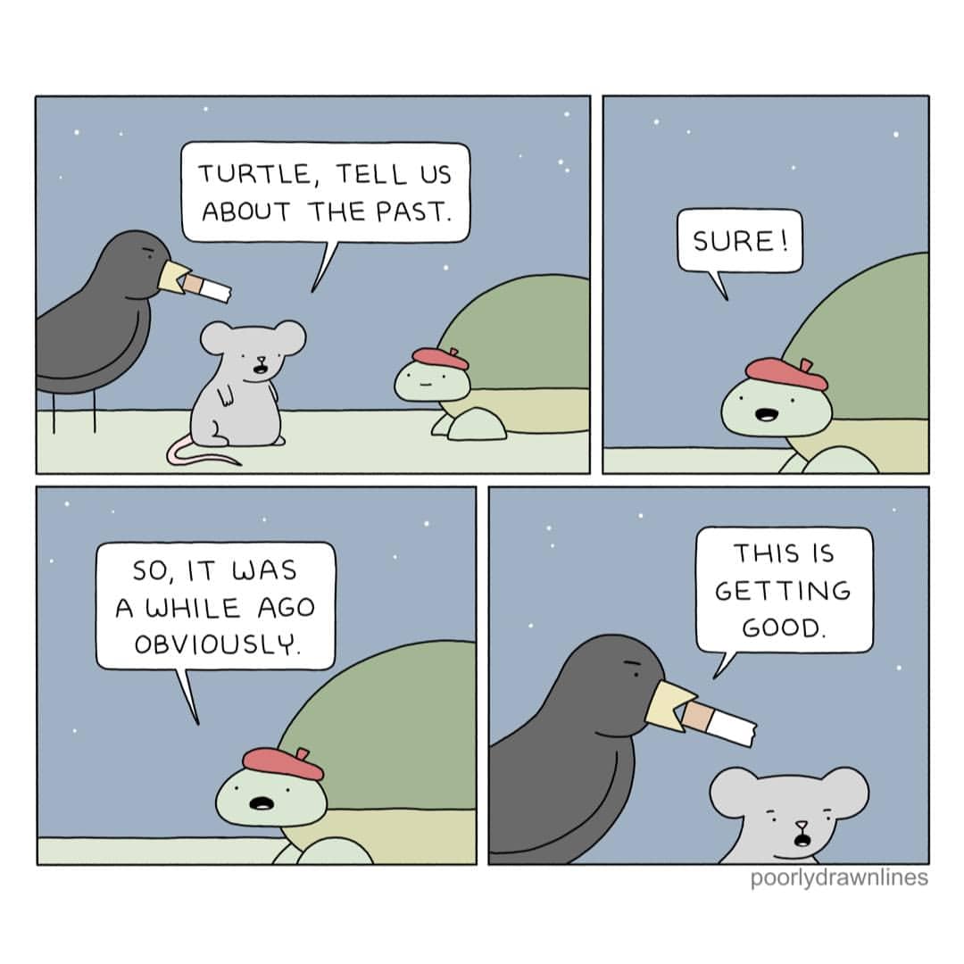 A turtle begins telling a story about the past, only to get as far as “it was a while ago,” and the others already find it thrilling.