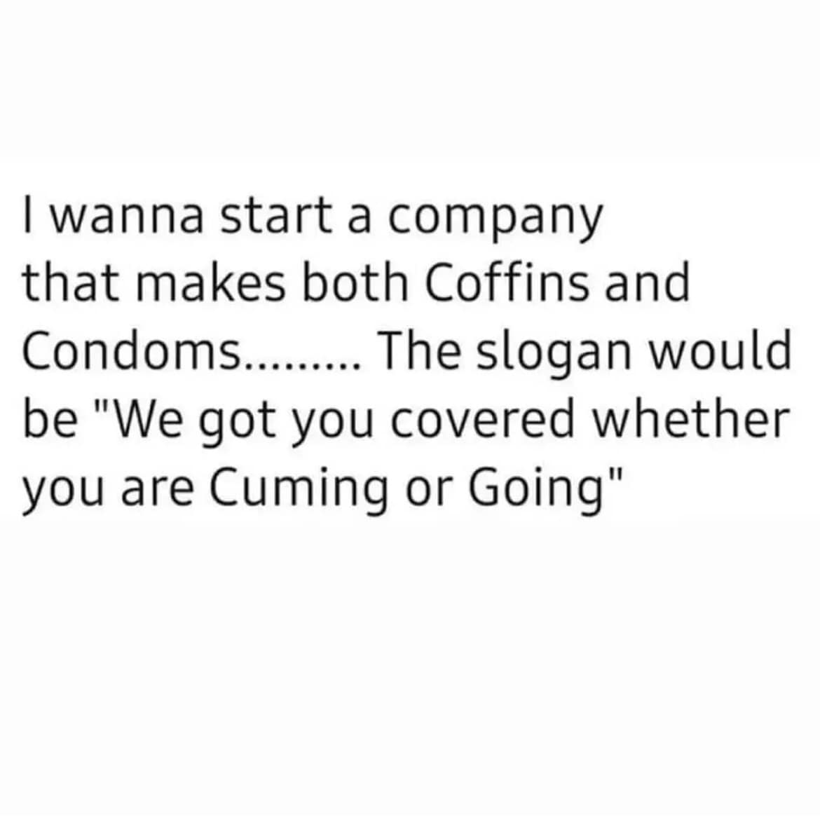 A funny business idea for a company that sells both coffins and condoms with a pun slogan.