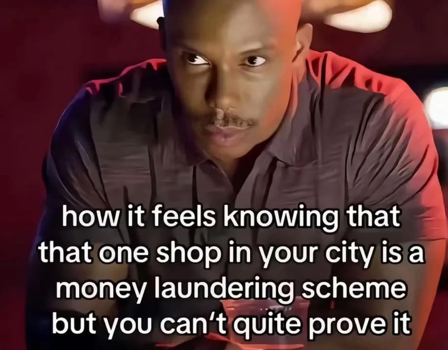 A funny pic about the feeling of suspecting a local business is a money laundering scheme.