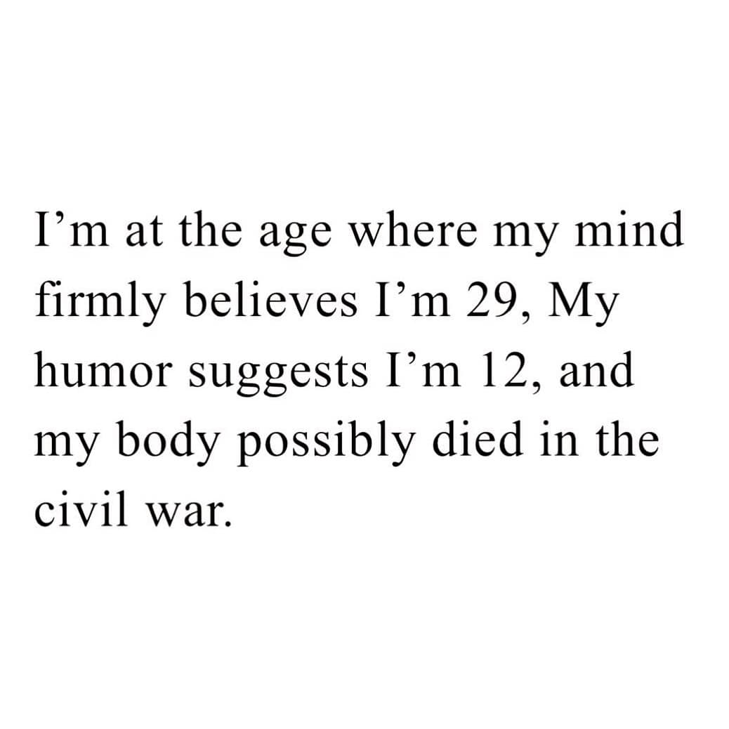 A funny pic with a quote about feeling 29 but having a body that's from the Civil War.