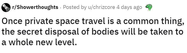 Reddit post from r/Showerthoughts: “Once private space travel is a common thing, the secret disposal of bodies will be taken to a whole new level.”
