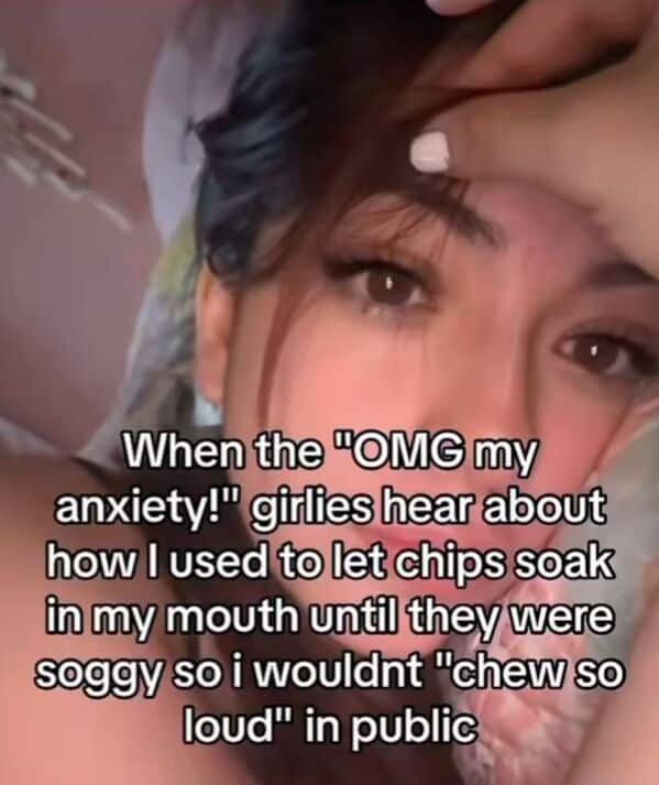 A young woman lies on her side, looking up at the camera with the caption: “When the ‘OMG my anxiety!’ girlies hear about how I used to let chips soak in my mouth so I wouldn’t ‘chew so loud’ in public.”