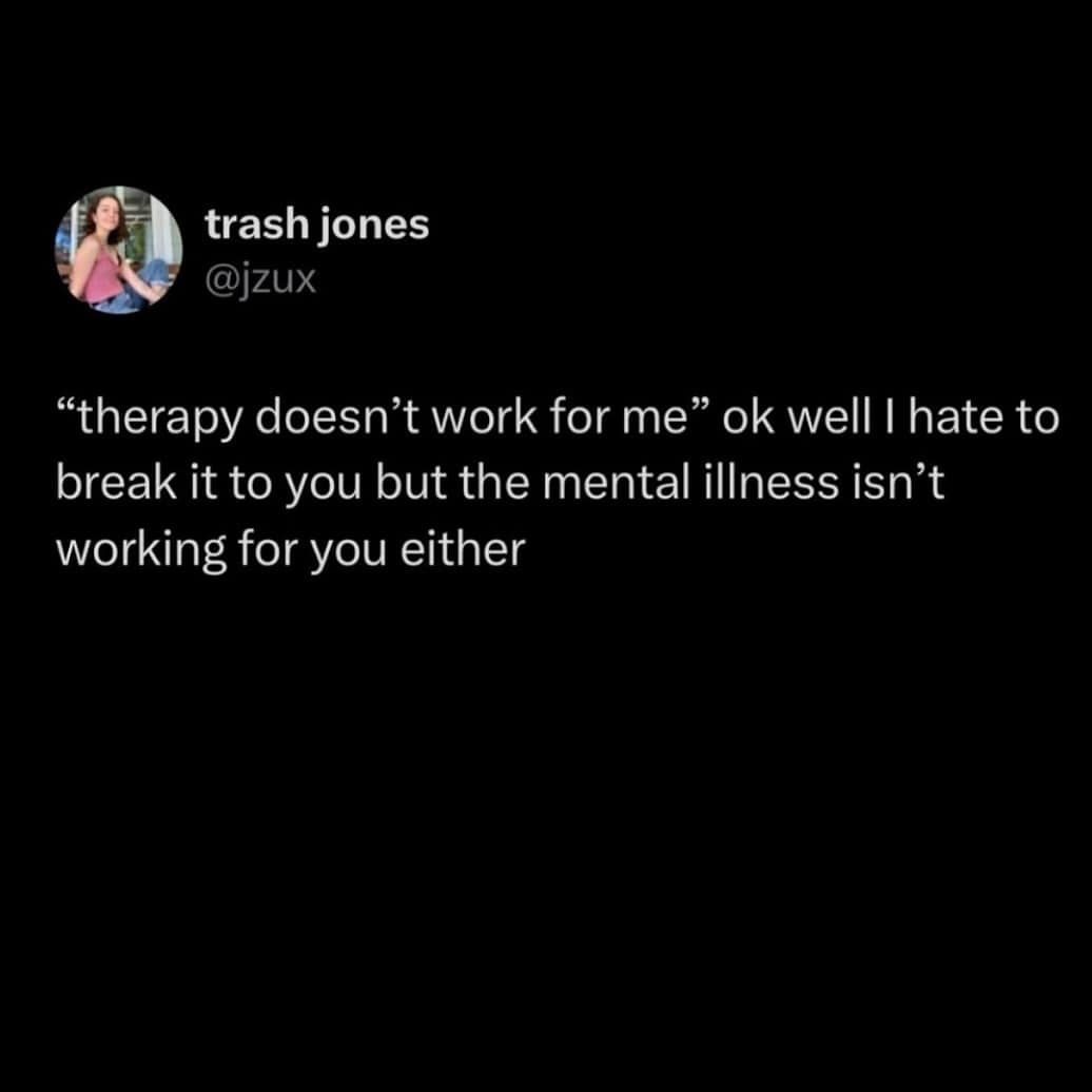 A blunt tweet stating that if therapy isn't working for you, the mental illness isn't either.