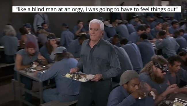 A prison scene where Leslie Nielsen's character says he has to "feel things out."