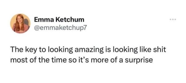 A funny life pro tip about managing expectations by usually looking bad to seem amazing later.