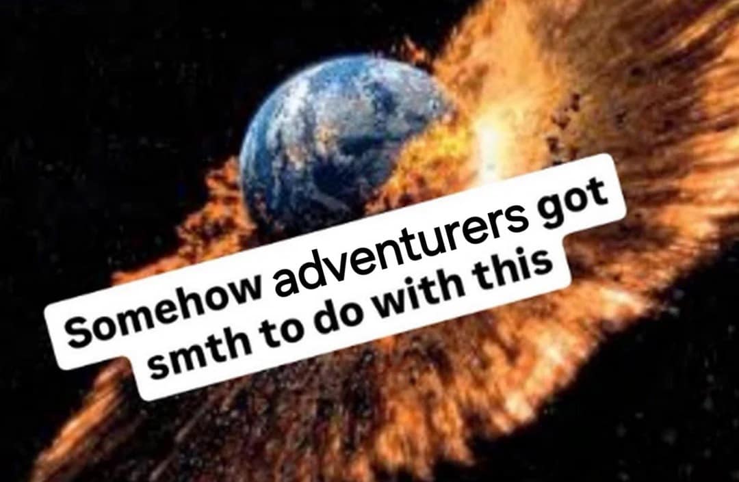 An image of the world exploding with text that reads, "Somehow adventurers got smth to do with this," a classic D&D meme