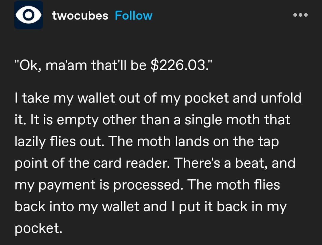 A short, surreal, and hilarious story from a Tumblr user who describes paying for their groceries at a store with a magical moth that uses tap-to-pay from their wallet.