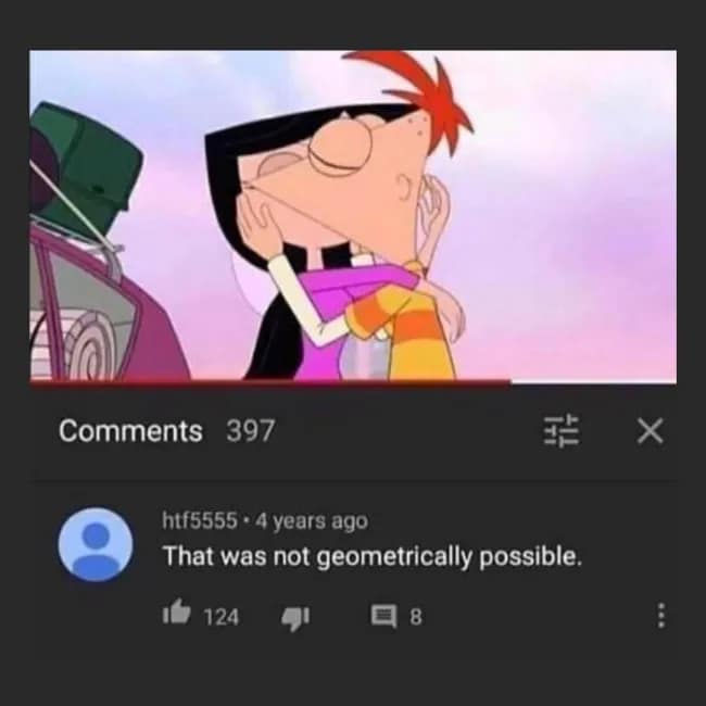 A classic YouTube comment on a clip from the cartoon Phineas and Ferb, in which a user points out that the characters' kiss was "not geometrically possible."