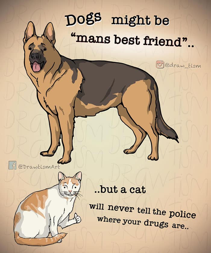Illustrated German shepherd and cat with caption: dogs are man’s best friend, but a cat won’t tell police where your stash is.