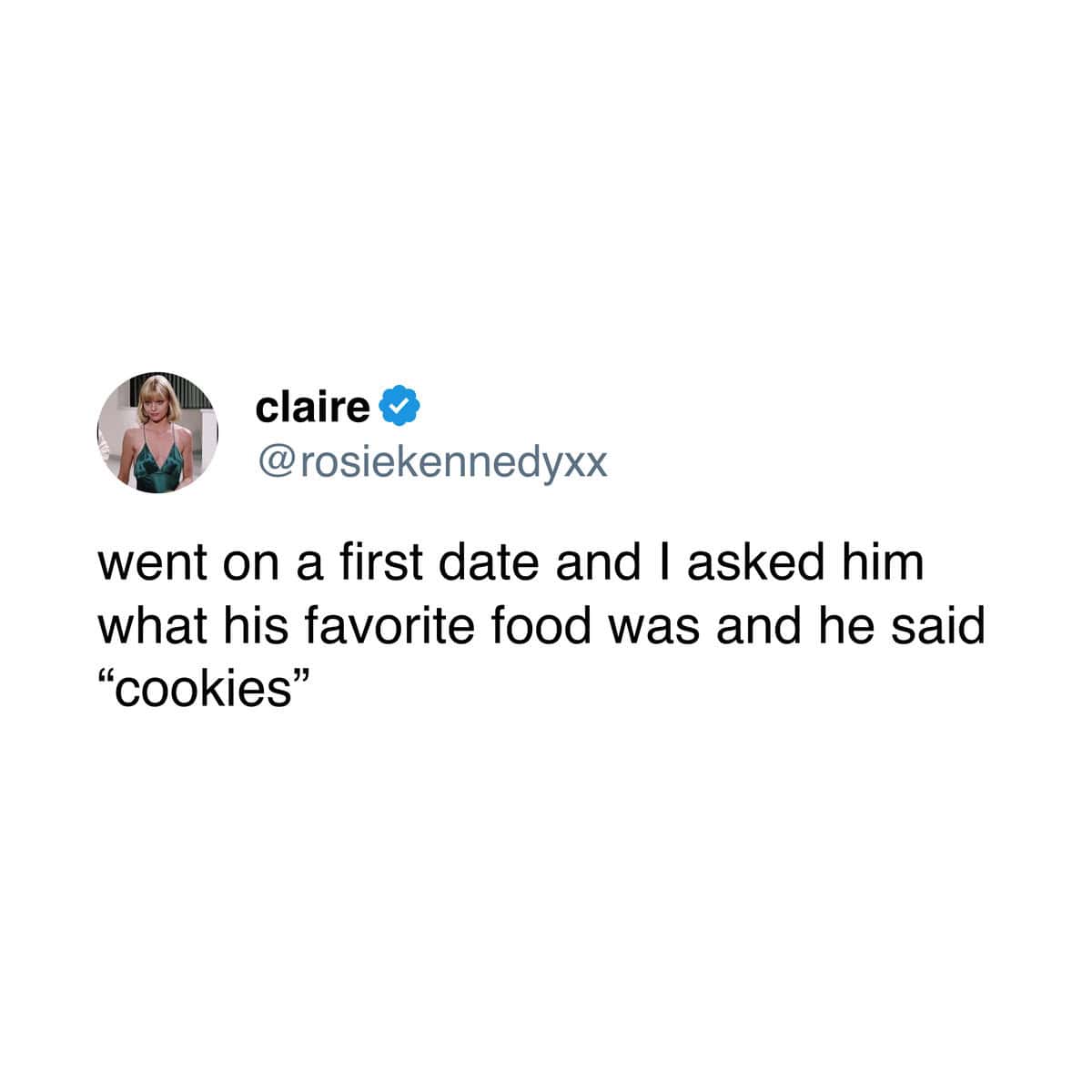 A funny and relatable tweet from a woman who was on a first date and was shocked to find out that her date's favorite food in the entire world was just "cookies."