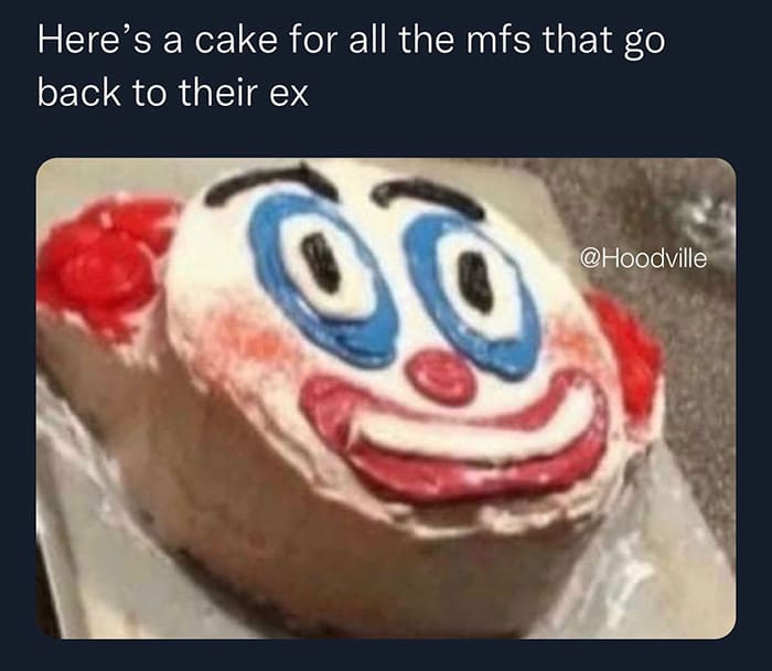 A funny meme with a creepy, poorly-made clown cake for anyone who makes the mistake of going back to their ex.