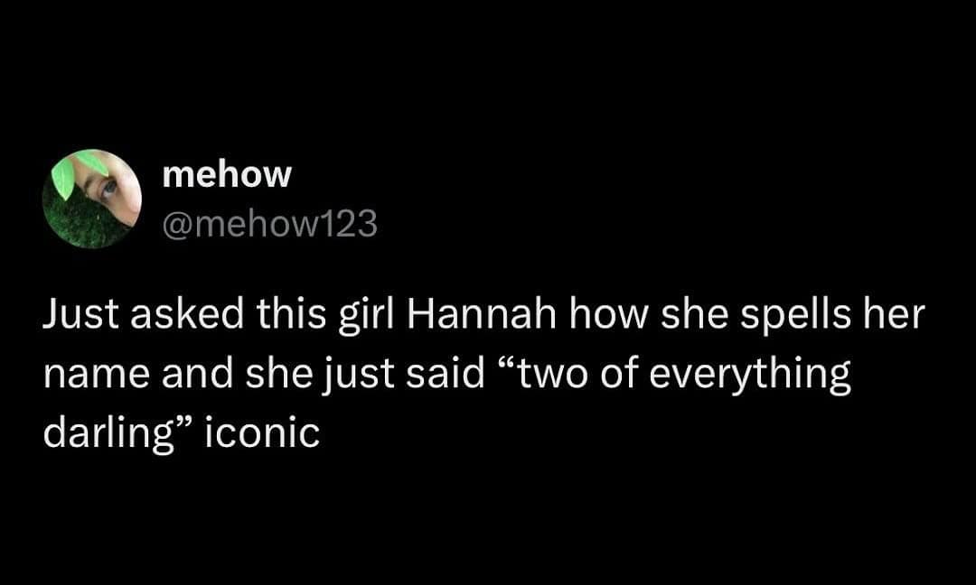 A funny meme about names where a person says the way Hannah spells her name—"two of everything darling"—is iconic.