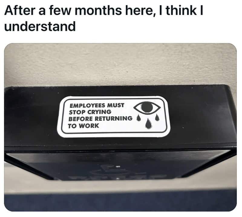 A funny sign that looks like an official workplace sticker saying "Employees must stop crying before returning to work."