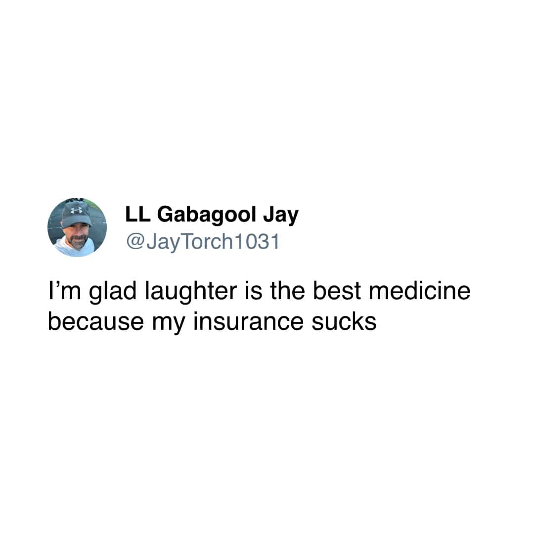 A funny and deeply cynical tweet about the popular saying "laughter is the best medicine," which is good because the user's health insurance is terrible.