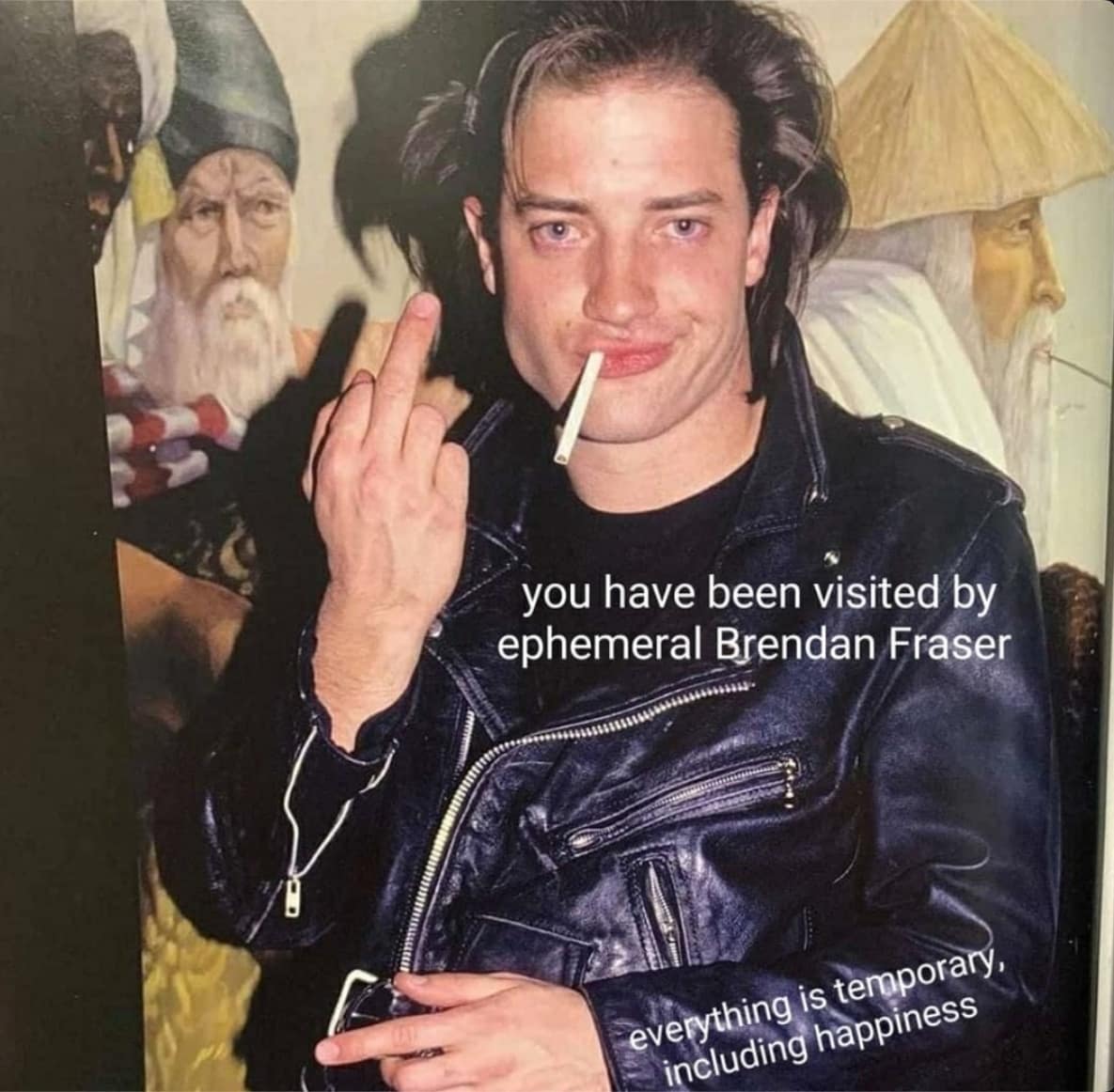 A meme dump of "ephemeral Brendan Fraser," a photo of the actor with a funny, existential caption.