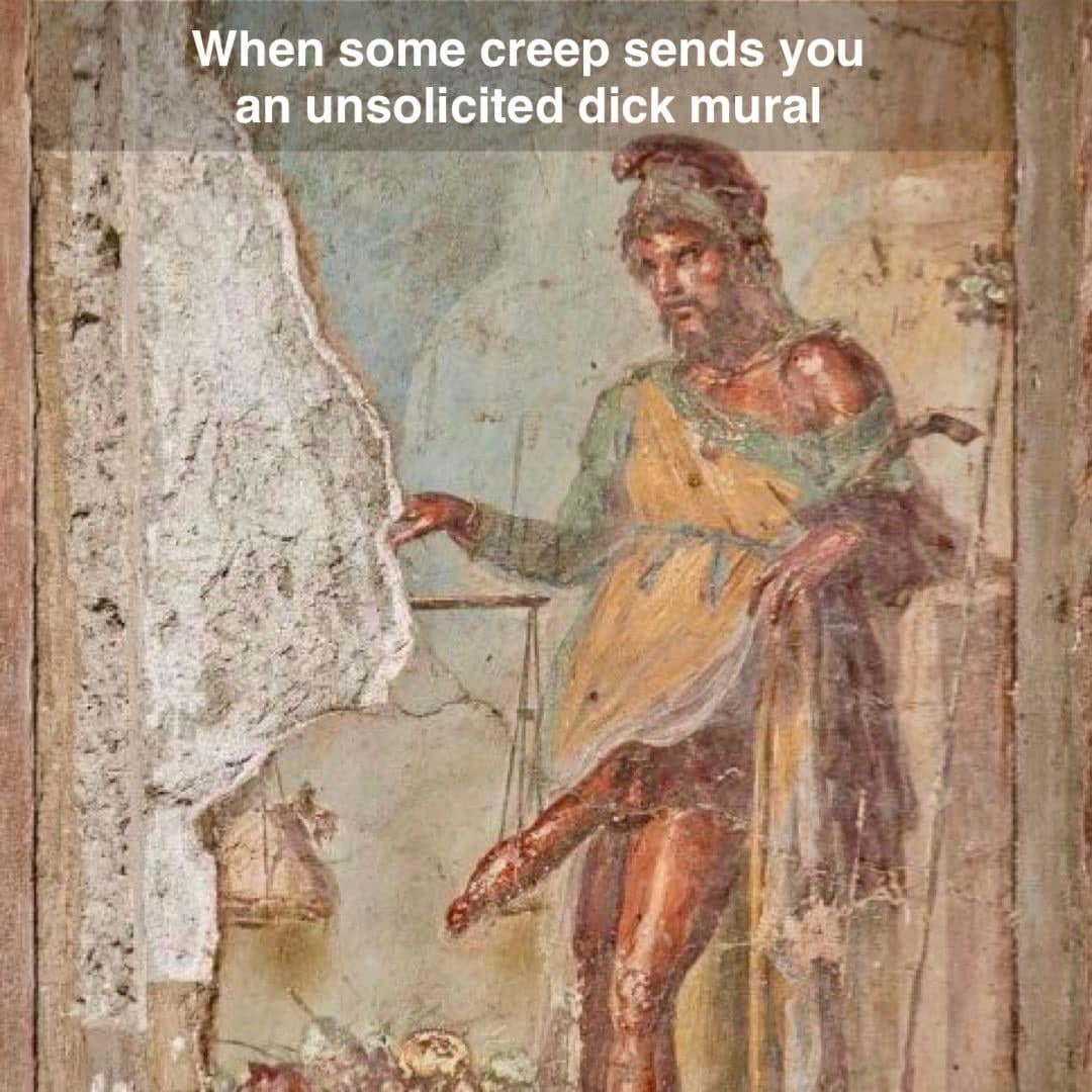 A funny meme using an ancient Roman mural from Pompeii to make a joke about unsolicited pictures.