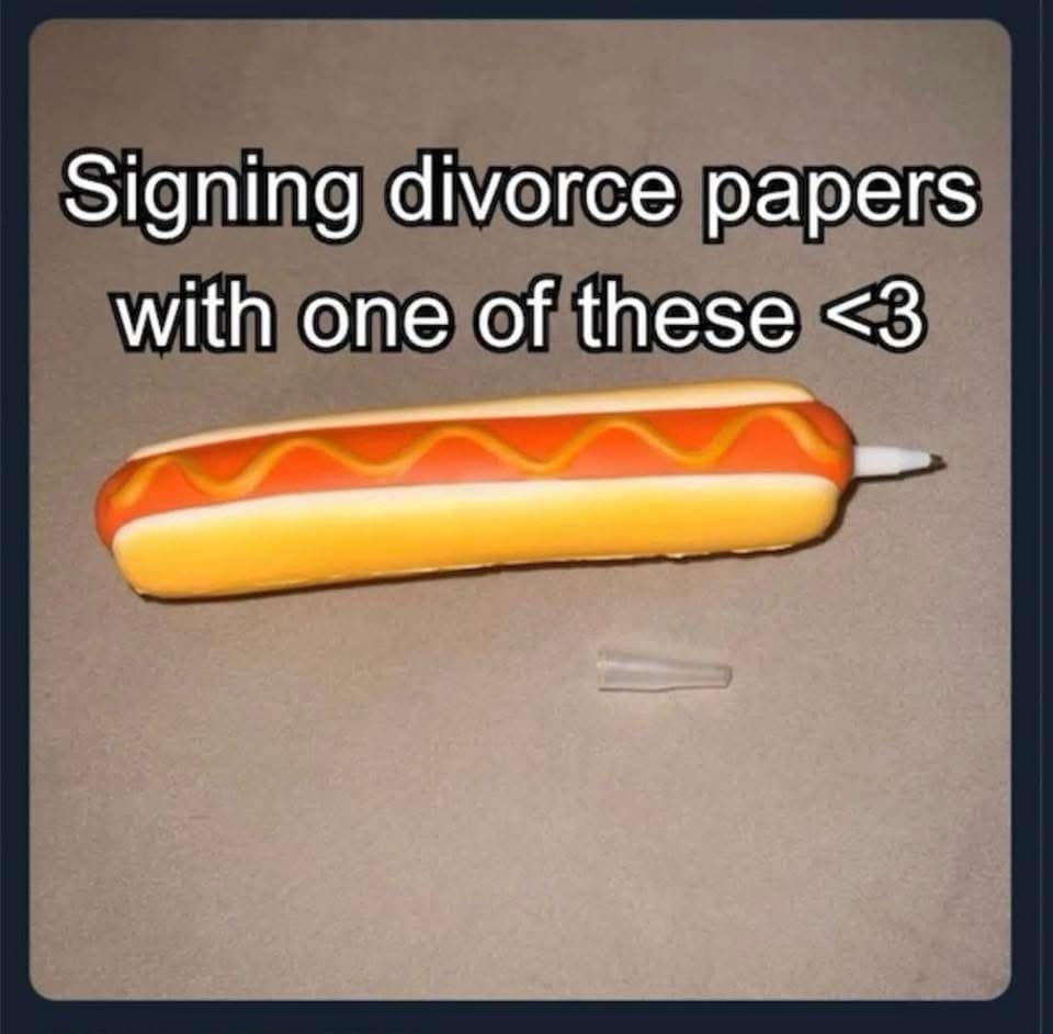 A meme dump showing someone planning to sign their divorce papers with a novelty hot dog-shaped pen.