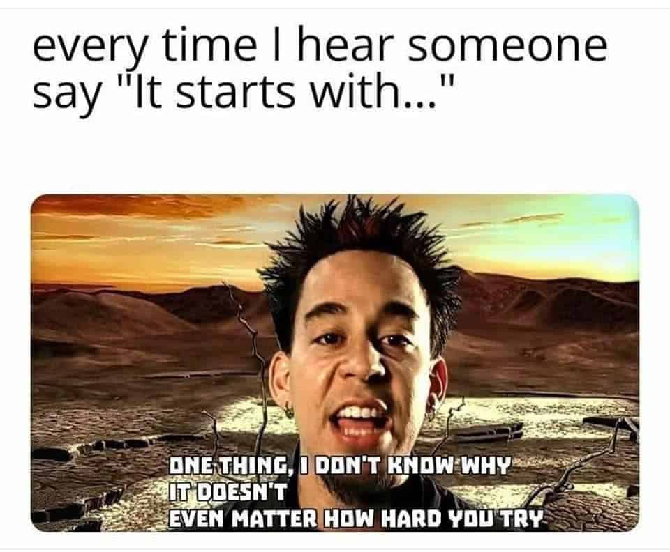 Image 1 Alt Text: A millennial meme using a picture of Mike Shinoda from Linkin Park to show the impulse to sing "In The End" when someone says "It starts with..."
