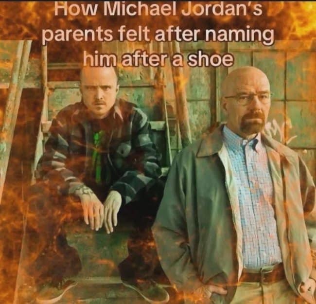 A nonsensical and hilarious meme from the TV show Breaking Bad that makes the joke about Michael Jordan's parents naming him after a shoe, which is backwards.