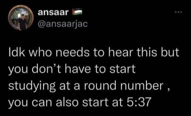 A helpful and funny tweet telling procrastinators that they can start studying at an odd time like 5:37.