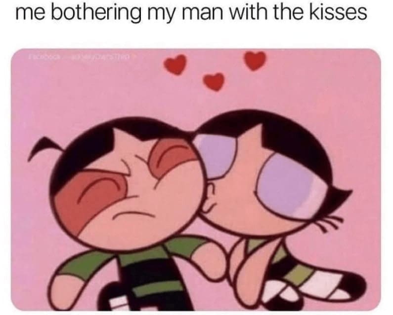 A cute relationship meme from "The Powerpuff Girls" about bothering your man with way too many unwanted kisses.