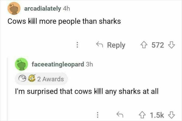 Reddit comment: “Cows kll more people than sharks”; reply: “Surprised cows kll any sharks at all.”