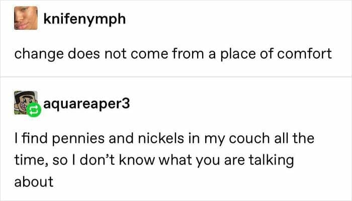 Tumblr-style exchange: “change does not come from a place of comfort”; reply says they find coins in the couch all the time.