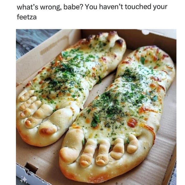 A "What's wrong babe" meme featuring cheesy bread shaped like a pair of feet, called "feetza."