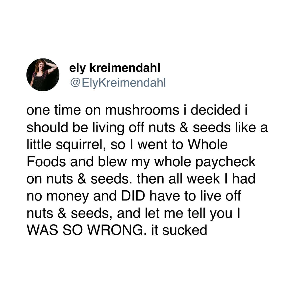 A funny and cautionary tale from a Twitter user who went to Whole Foods on mushrooms and spent their entire paycheck on nuts and seeds.