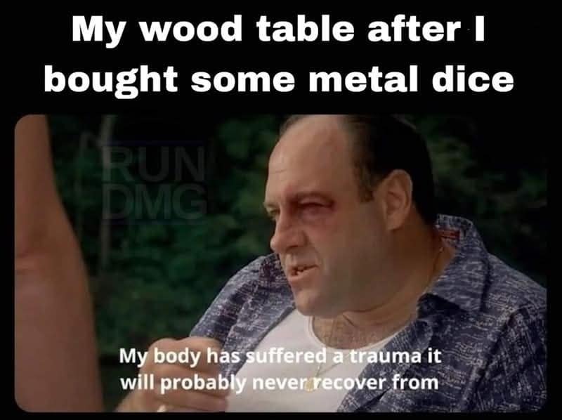 A Dungeons & Dragons meme using a quote from The Sopranos to describe the damage that metal dice do to a wooden table.