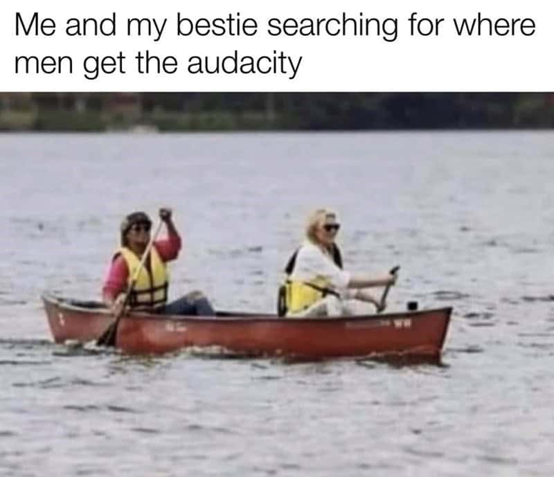 A funny best friend meme of two women in a canoe searching for men's audacity.