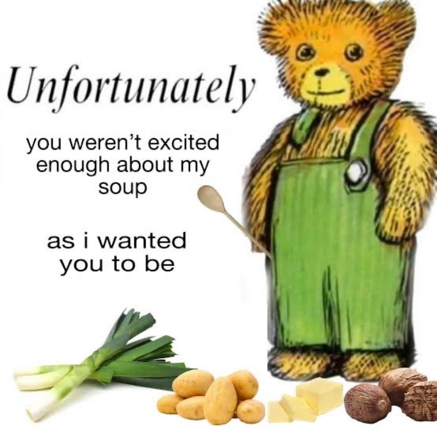 Creepy funny memes image of Corduroy the bear passive-aggressively critiquing excitement levels about his soup.