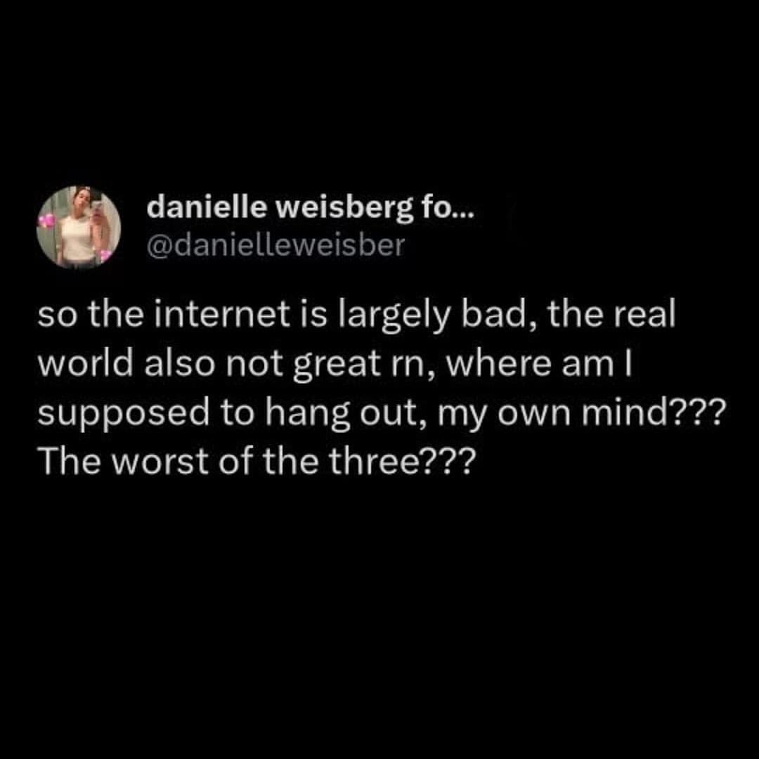 A funny meme about the internet, real world, and your own mind all being bad places.