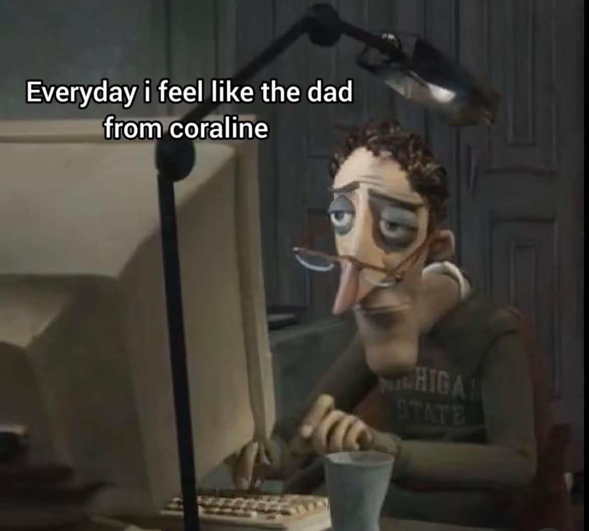 A relatable meme of the tired dad from Coraline with the caption "Everyday I feel like..."